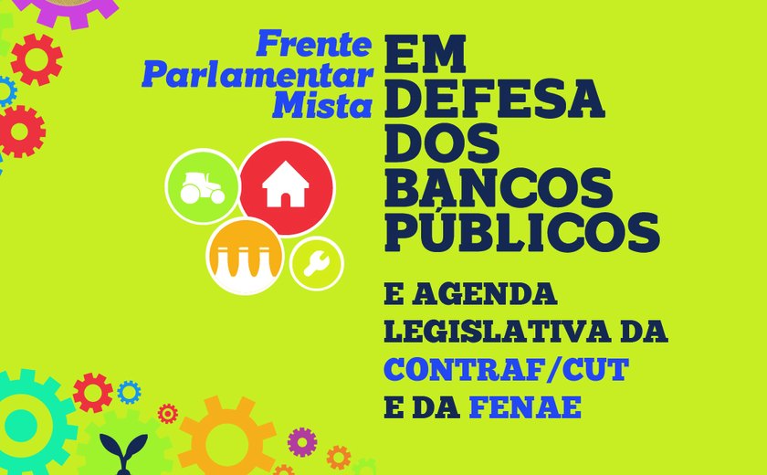 Fenae e Contraf/CUT relançam Frente Parlamentar Mista em Defesa dos Bancos Públicos, nesta terça (16)