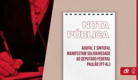 Adufal e Sintufal manifestam solidariedade ao deputado federal Paulão