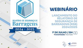 Webinário para lançamento de Relatório de Segurança de Barragens 2024/2025 com panorama da temática acontece nesta terça-feira (1º)