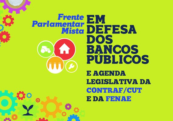 Fenae e Contraf/CUT relançam Frente Parlamentar Mista em Defesa dos Bancos Públicos, nesta terça (16)