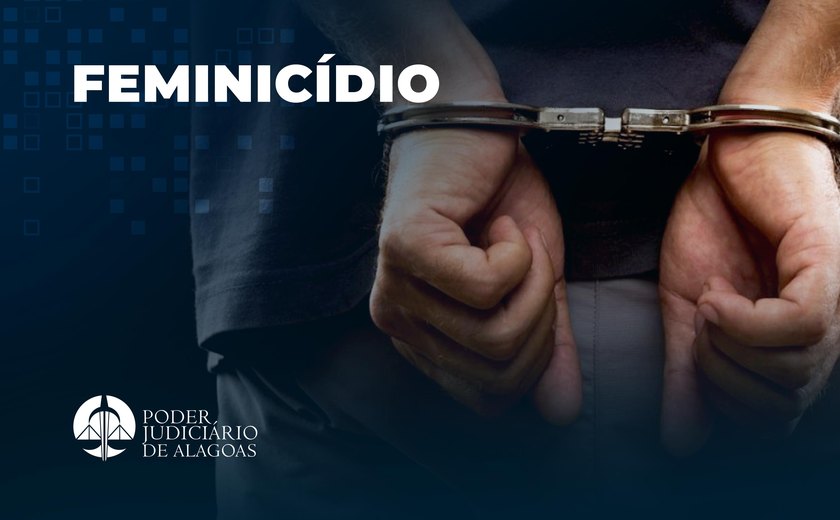 Acusado de feminicídio em Teotônio Vilela é condenado a 37 anos de prisão
