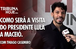 Thiago Casemiro detalha visita do Presidente Lula a Maceió