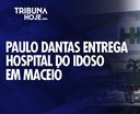 Paulo Dantas entrega Hospital do Idoso de Alagoas em Maceió