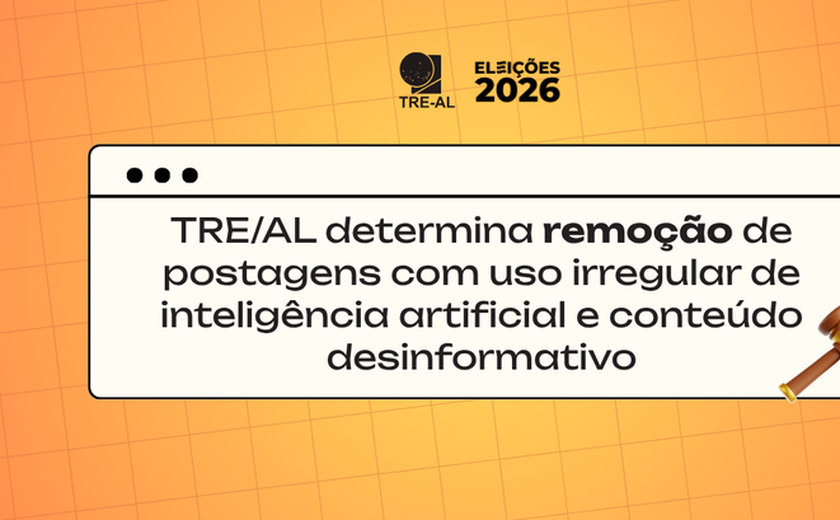 TRE/AL determina remoção de postagens com uso irregular de inteligência artificial e conteúdo desinformativo