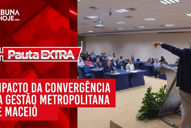Pauta Extra - Impacto da Convergência na Gestão Metropolitana de Maceió