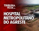 Hospital Metropolitano do Agreste beneficiará 17 municípios da região