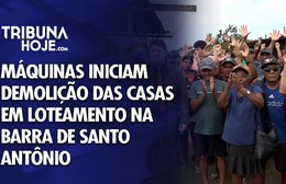 Máquinas iniciam demolição das casas em loteamento na Barra de Santo Antônio