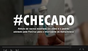 Checado: rótulo da vacina em vídeo é padrão adotado pela FioCruz para AstraZeneca