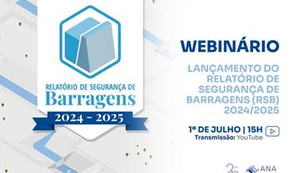 Webinário para lançamento de Relatório de Segurança de Barragens 2024/2025 com panorama da temática acontece nesta terça-feira (1º)