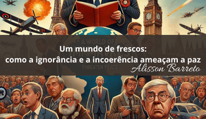 Um mundo de frescos: como a ignorância e a incoerência ameaçam a paz